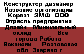 Конструктор-дизайнер › Название организации ­ Корвет, ЭМФ, ООО › Отрасль предприятия ­ Дизайн › Минимальный оклад ­ 25 000 - Все города Работа » Вакансии   . Ростовская обл.,Зверево г.